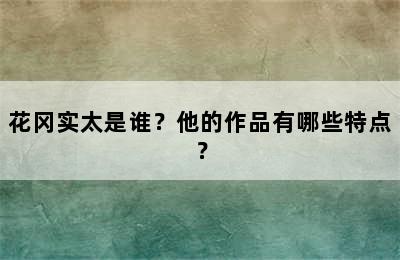 花冈实太是谁？他的作品有哪些特点？