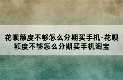 花呗额度不够怎么分期买手机-花呗额度不够怎么分期买手机淘宝