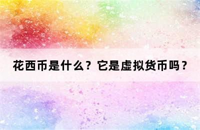 花西币是什么？它是虚拟货币吗？