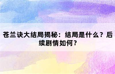 苍兰诀大结局揭秘：结局是什么？后续剧情如何？