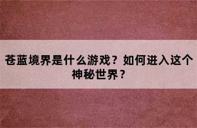 苍蓝境界是什么游戏？如何进入这个神秘世界？