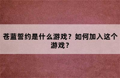 苍蓝誓约是什么游戏？如何加入这个游戏？