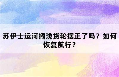 苏伊士运河搁浅货轮摆正了吗？如何恢复航行？