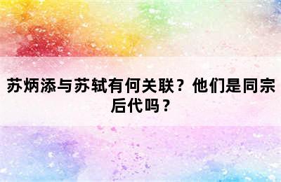 苏炳添与苏轼有何关联？他们是同宗后代吗？