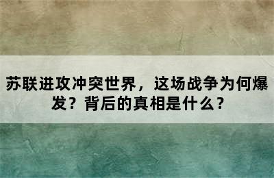 苏联进攻冲突世界，这场战争为何爆发？背后的真相是什么？