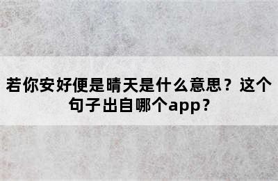 若你安好便是晴天是什么意思？这个句子出自哪个app？