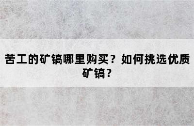 苦工的矿镐哪里购买？如何挑选优质矿镐？