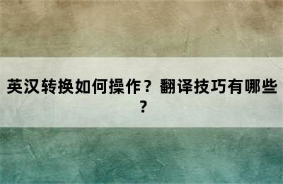 英汉转换如何操作？翻译技巧有哪些？