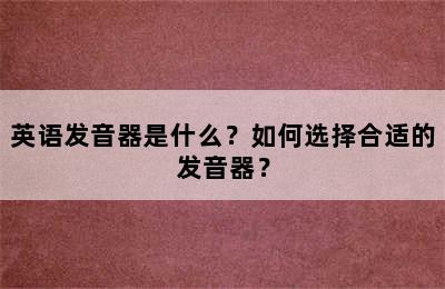 英语发音器是什么？如何选择合适的发音器？