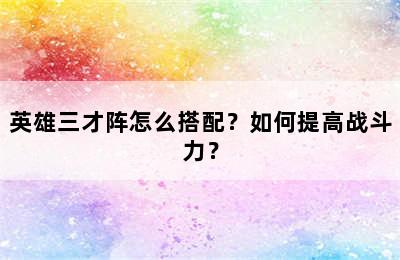 英雄三才阵怎么搭配？如何提高战斗力？