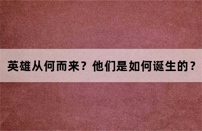 英雄从何而来？他们是如何诞生的？