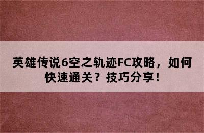 英雄传说6空之轨迹FC攻略，如何快速通关？技巧分享！