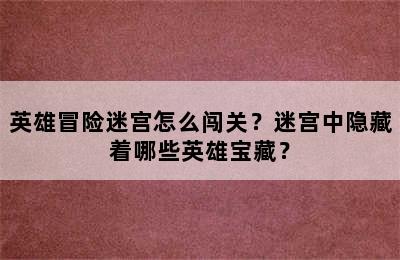 英雄冒险迷宫怎么闯关？迷宫中隐藏着哪些英雄宝藏？