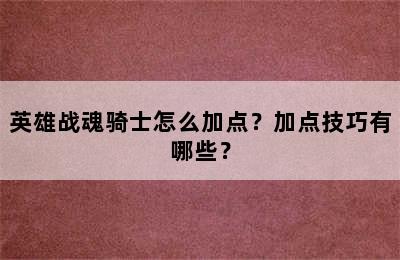 英雄战魂骑士怎么加点？加点技巧有哪些？