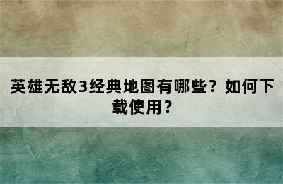 英雄无敌3经典地图有哪些？如何下载使用？