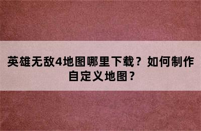 英雄无敌4地图哪里下载？如何制作自定义地图？