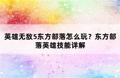 英雄无敌5东方部落怎么玩？东方部落英雄技能详解