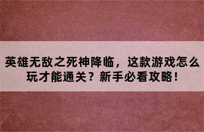 英雄无敌之死神降临，这款游戏怎么玩才能通关？新手必看攻略！