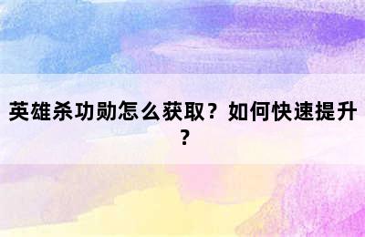 英雄杀功勋怎么获取？如何快速提升？