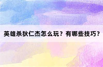 英雄杀狄仁杰怎么玩？有哪些技巧？