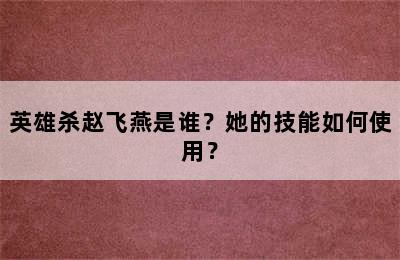 英雄杀赵飞燕是谁？她的技能如何使用？