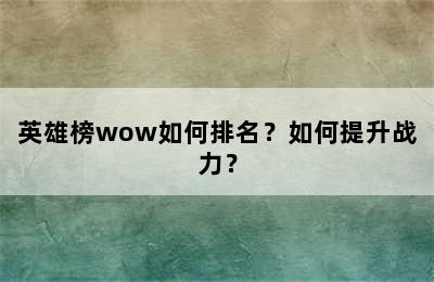 英雄榜wow如何排名？如何提升战力？