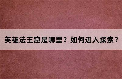 英雄法王窟是哪里？如何进入探索？