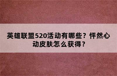 英雄联盟520活动有哪些？怦然心动皮肤怎么获得？