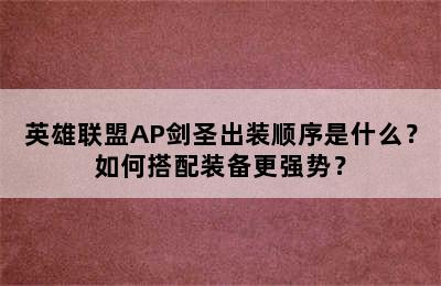 英雄联盟AP剑圣出装顺序是什么？如何搭配装备更强势？