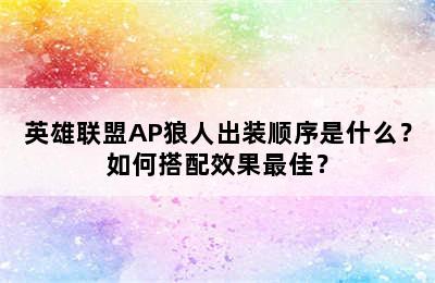 英雄联盟AP狼人出装顺序是什么？如何搭配效果最佳？