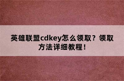 英雄联盟cdkey怎么领取？领取方法详细教程！