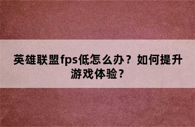 英雄联盟fps低怎么办？如何提升游戏体验？