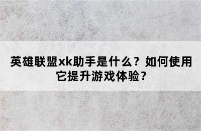 英雄联盟xk助手是什么？如何使用它提升游戏体验？