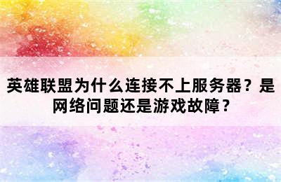 英雄联盟为什么连接不上服务器？是网络问题还是游戏故障？