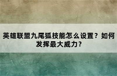 英雄联盟九尾狐技能怎么设置？如何发挥最大威力？