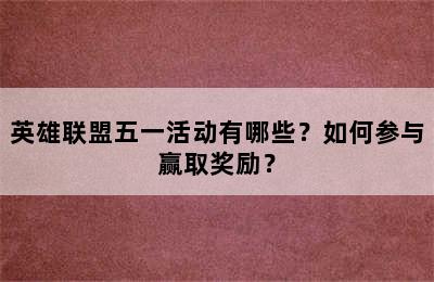 英雄联盟五一活动有哪些？如何参与赢取奖励？