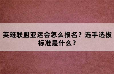 英雄联盟亚运会怎么报名？选手选拔标准是什么？