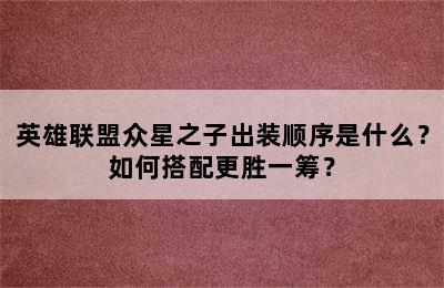 英雄联盟众星之子出装顺序是什么？如何搭配更胜一筹？