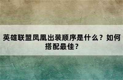 英雄联盟凤凰出装顺序是什么？如何搭配最佳？