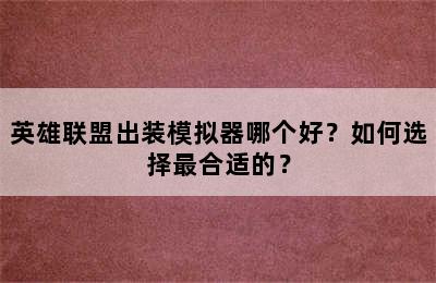 英雄联盟出装模拟器哪个好？如何选择最合适的？