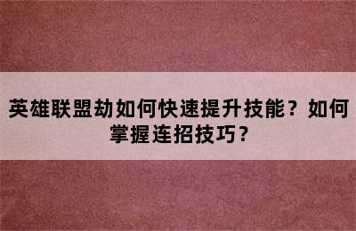 英雄联盟劫如何快速提升技能？如何掌握连招技巧？