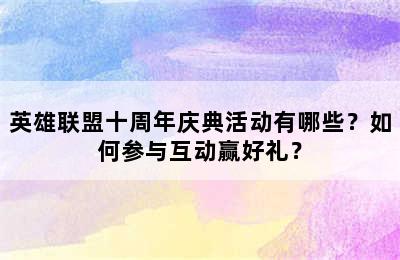 英雄联盟十周年庆典活动有哪些？如何参与互动赢好礼？