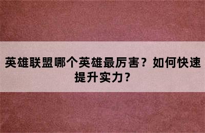 英雄联盟哪个英雄最厉害？如何快速提升实力？