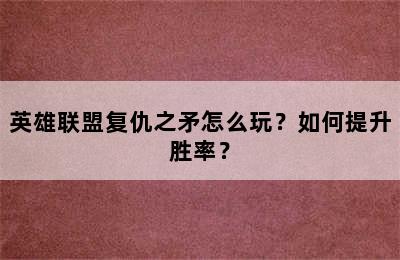 英雄联盟复仇之矛怎么玩？如何提升胜率？