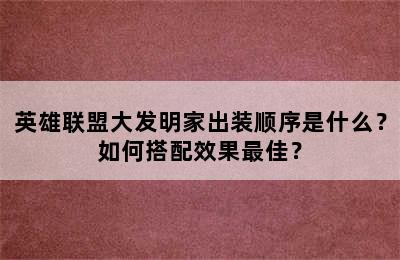 英雄联盟大发明家出装顺序是什么？如何搭配效果最佳？