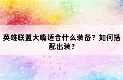 英雄联盟大嘴适合什么装备？如何搭配出装？