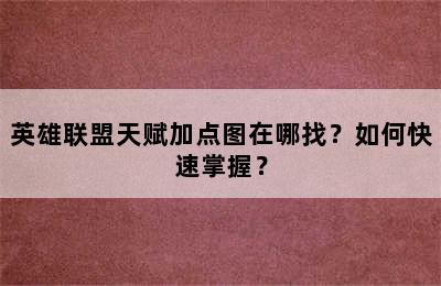 英雄联盟天赋加点图在哪找？如何快速掌握？