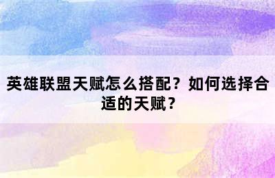 英雄联盟天赋怎么搭配？如何选择合适的天赋？