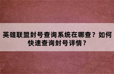 英雄联盟封号查询系统在哪查？如何快速查询封号详情？