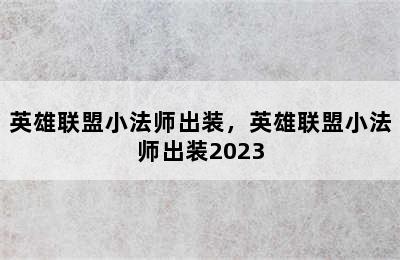 英雄联盟小法师出装，英雄联盟小法师出装2023